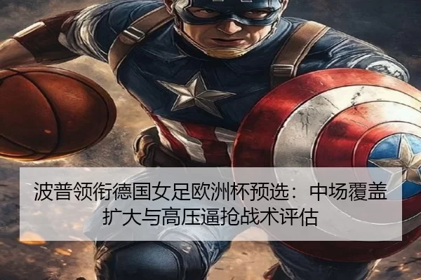 波普领衔德国女足欧洲杯预选：中场覆盖扩大与高压逼抢战术评估