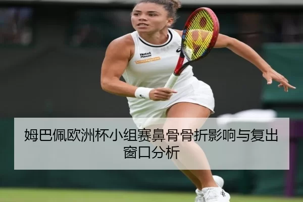 姆巴佩欧洲杯小组赛鼻骨骨折影响与复出窗口分析